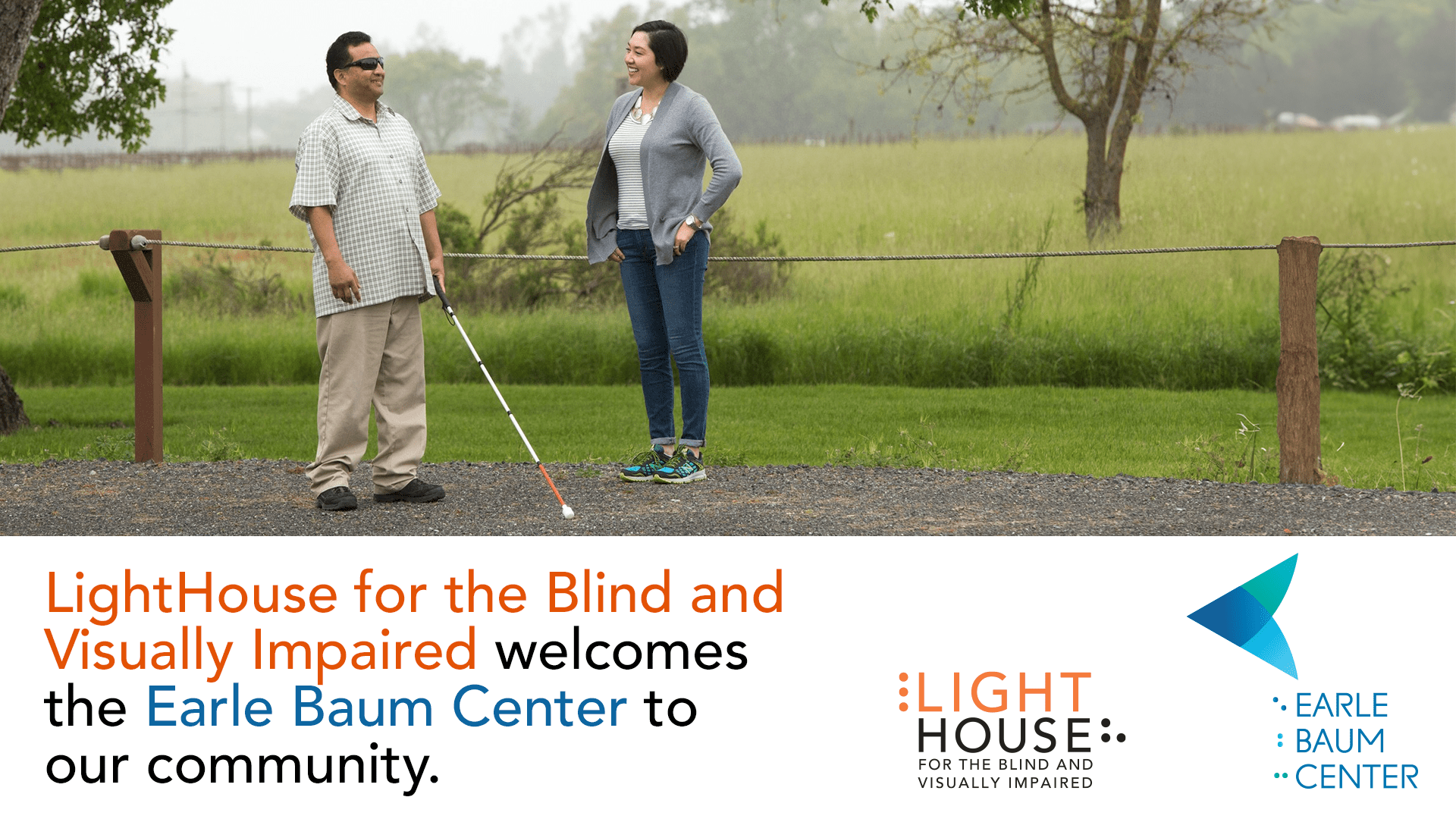 An instructor watches as a man uses a long white cane. Beneath text reads, “LightHouse for the Blind and Visually Impaired welcomes the Earle Baum Center to our community.” To the right of text, are the LightHouse and Earle Baum logos.