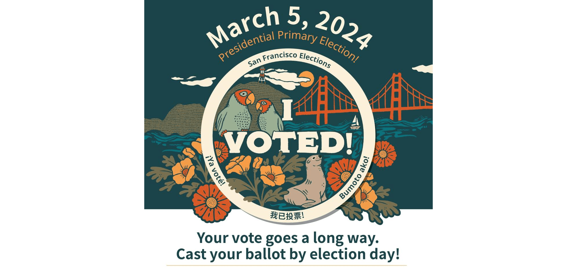 A graphic that reads “March 5, 2024 Presidential Primary Election. Your vote goes a long way. Cast your ballot by election day!” Enclosed in a white circle are the words “I Voted”. The circle is on top of a drawing of the Golden Gate Bridge